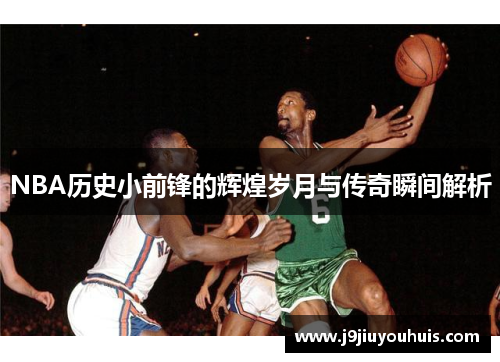 NBA历史小前锋的辉煌岁月与传奇瞬间解析