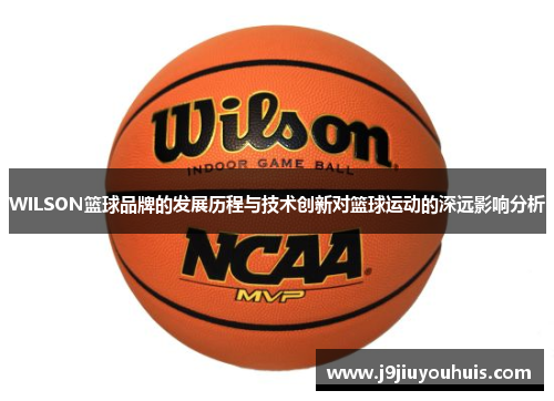 WILSON篮球品牌的发展历程与技术创新对篮球运动的深远影响分析