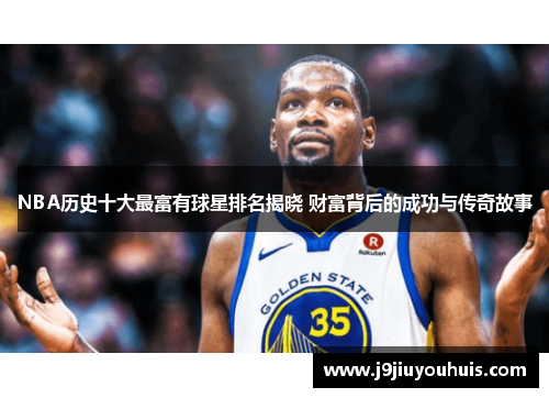 NBA历史十大最富有球星排名揭晓 财富背后的成功与传奇故事