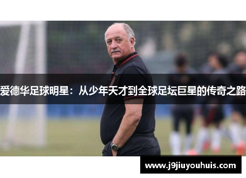 爱德华足球明星：从少年天才到全球足坛巨星的传奇之路