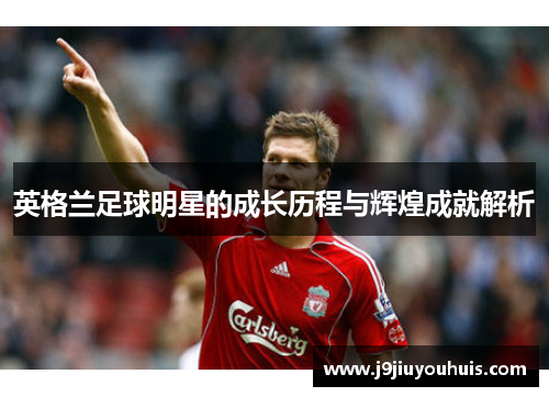 英格兰足球明星的成长历程与辉煌成就解析