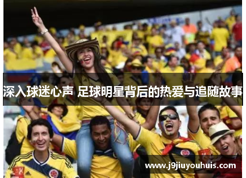 深入球迷心声 足球明星背后的热爱与追随故事
