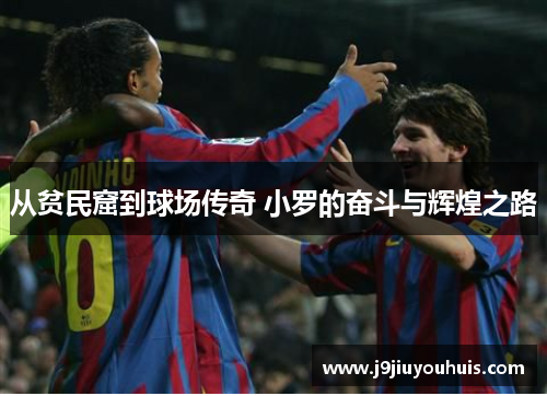 从贫民窟到球场传奇 小罗的奋斗与辉煌之路