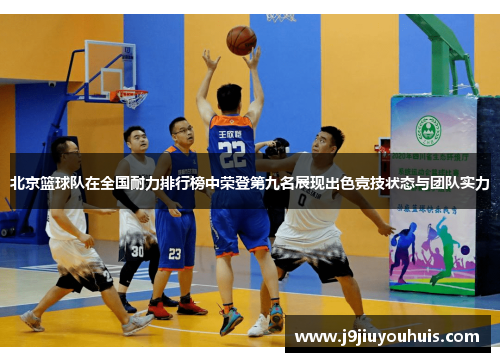 北京篮球队在全国耐力排行榜中荣登第九名展现出色竞技状态与团队实力
