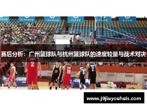 赛后分析：广州篮球队与杭州篮球队的速度较量与战术对决