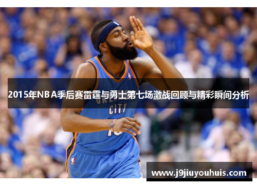 2015年NBA季后赛雷霆与勇士第七场激战回顾与精彩瞬间分析