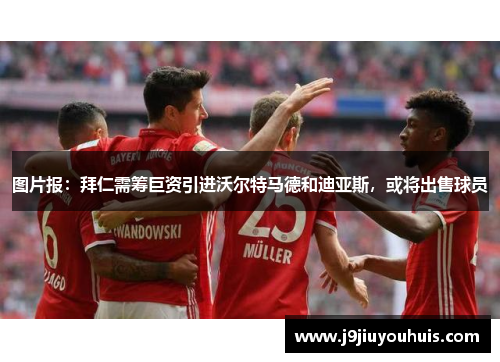图片报：拜仁需筹巨资引进沃尔特马德和迪亚斯，或将出售球员