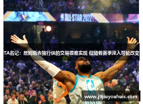TA名记：詹姆斯去独行侠的交易很难实现 但随着赛季深入可能改变