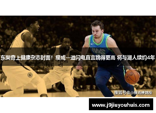 东契奇上健康杂志封面！瘦成一道闪电直言跳得更高 将与湖人续约4年
