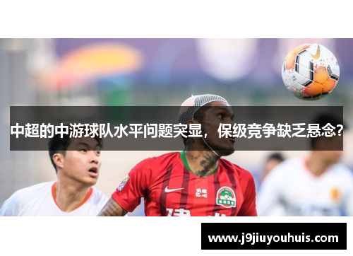 中超的中游球队水平问题突显，保级竞争缺乏悬念？