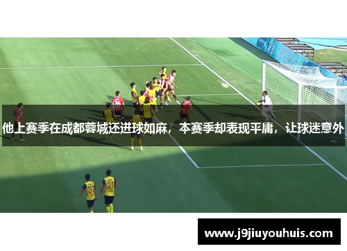 他上赛季在成都蓉城还进球如麻，本赛季却表现平庸，让球迷意外