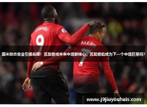 国米放弃重金引援后腰！苏契奇成未来中场新核心，苏契奇能成为下一个中场巨星吗？