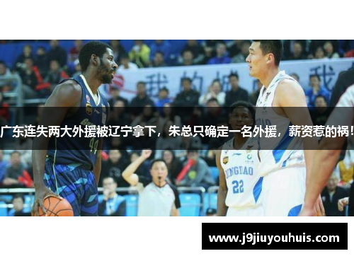 广东连失两大外援被辽宁拿下，朱总只确定一名外援，薪资惹的祸！
