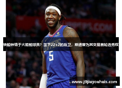 快船钟情于火箭前球员？签下22+7的后卫，斯通曾为其交易首轮选秀权