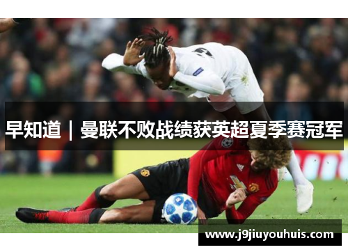 早知道｜曼联不败战绩获英超夏季赛冠军